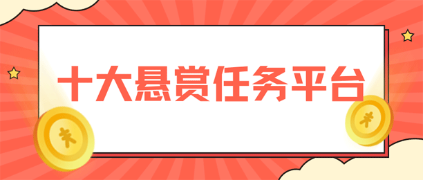 十大悬赏任务平台排行榜（最火的任务悬赏平台排名前十）